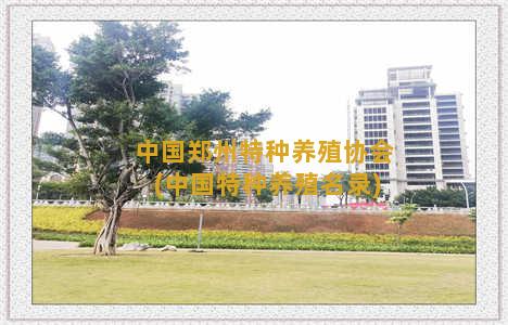 中国郑州特种养殖协会(中国特种养殖名录)
